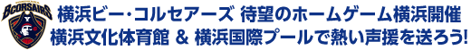 横浜ビー･コルセアーズ 待望のホームゲーム横浜開催
横浜文化体育館 ＆ 横浜国際プールで熱い声援を送ろう!