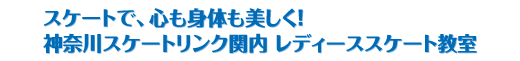 スケートで、心も身体も美しく！
神奈川スケートリンク関内 レディーススケート教室