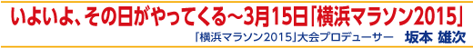 いよいよ、その日がやってくる〜3月15日「横浜マラソン2015」
「横浜マラソン2015」大会プロデューサー　坂本 雄次