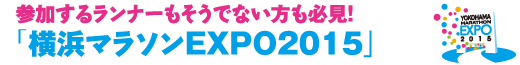 参加するランナーもそうでない方も必見！
「横浜マラソンEXPO2015」